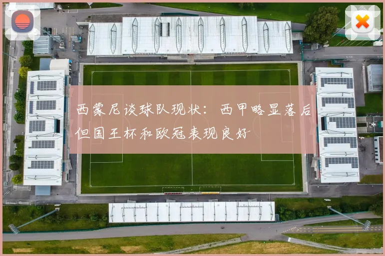 西蒙尼谈球队现状：西甲略显落后但国王杯和欧冠表现良好
