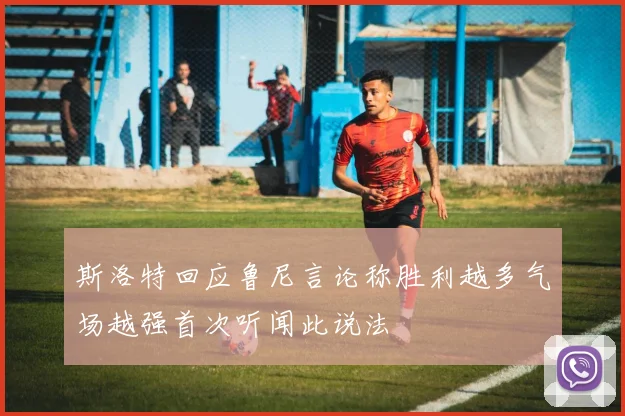 斯洛特回应鲁尼言论称胜利越多气场越强首次听闻此说法