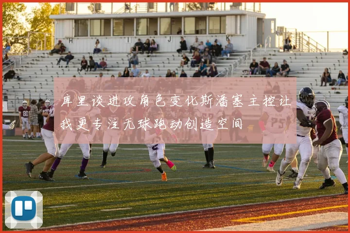 库里谈进攻角色变化斯潘塞主控让我更专注无球跑动创造空间