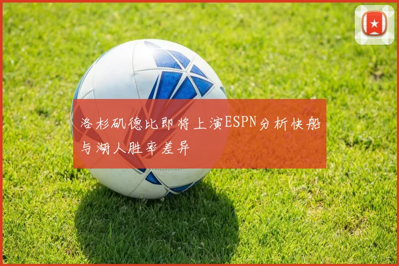 洛杉矶德比即将上演ESPN分析快船与湖人胜率差异