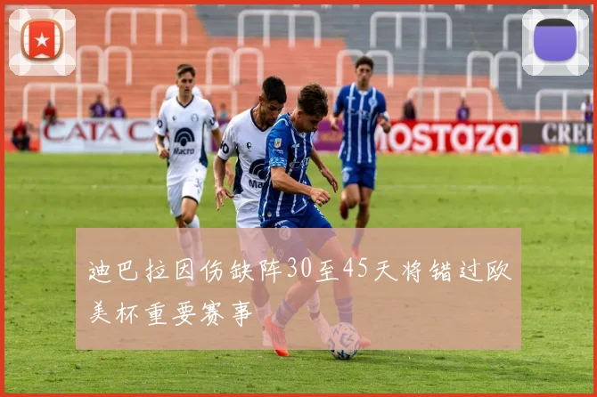 迪巴拉因伤缺阵30至45天将错过欧美杯重要赛事