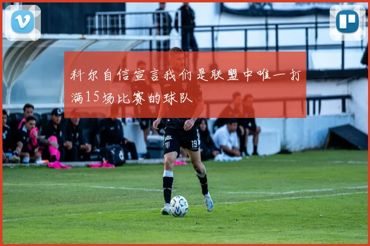 科尔自信宣言我们是联盟中唯一打满15场比赛的球队
