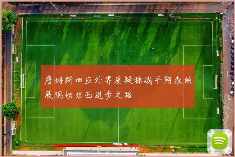 詹姆斯回应外界质疑称战平阿森纳展现切尔西进步之路
