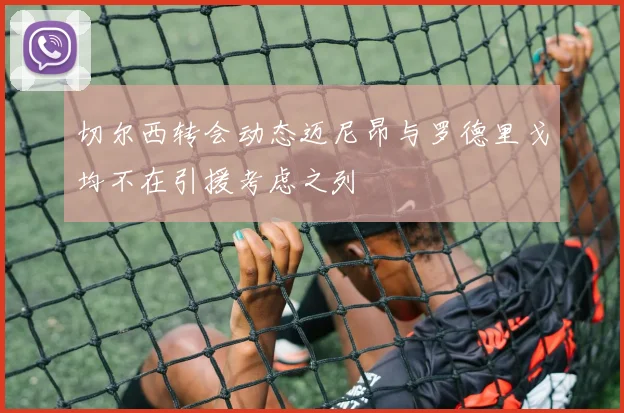 切尔西转会动态迈尼昂与罗德里戈均不在引援考虑之列