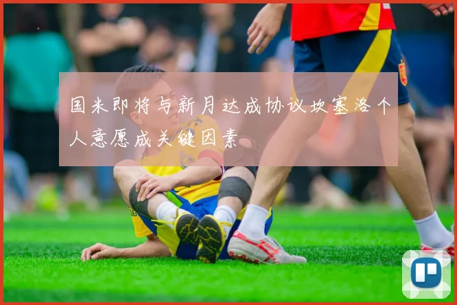 国米即将与新月达成协议坎塞洛个人意愿成关键因素