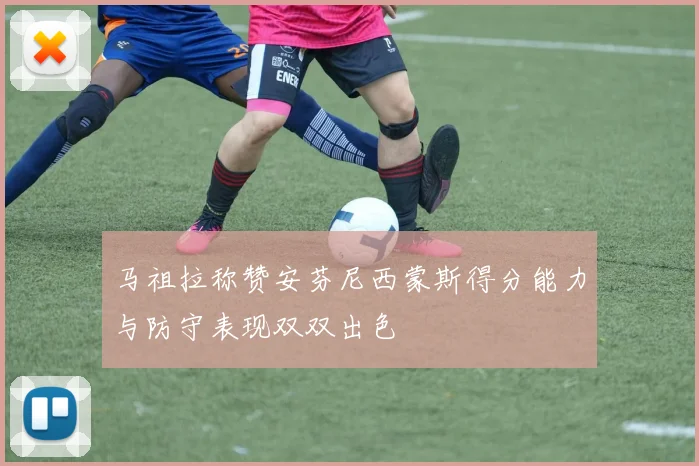 马祖拉称赞安芬尼西蒙斯得分能力与防守表现双双出色