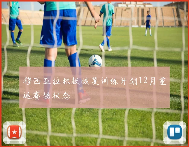 穆西亚拉积极恢复训练计划12月重返赛场状态