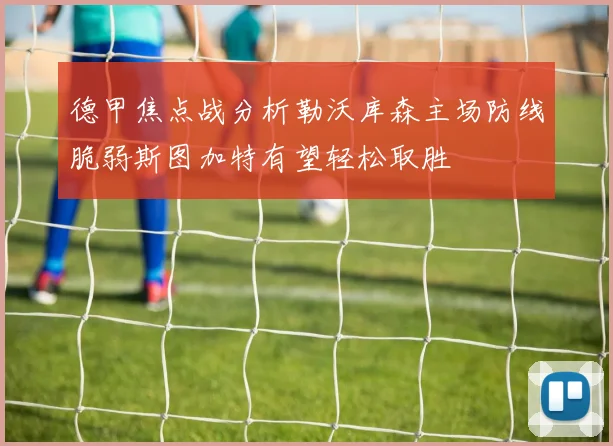 德甲焦点战分析勒沃库森主场防线脆弱斯图加特有望轻松取胜