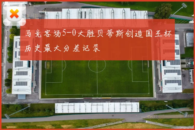 马竞客场5-0大胜贝蒂斯创造国王杯历史最大分差记录