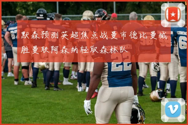 默森预测英超焦点战曼市德比曼城胜曼联阿森纳轻取森林队