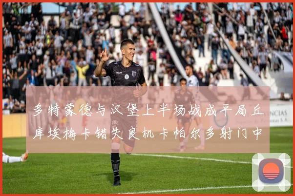 多特蒙德与汉堡上半场战成平局丘库埃梅卡错失良机卡帕尔多射门中柱