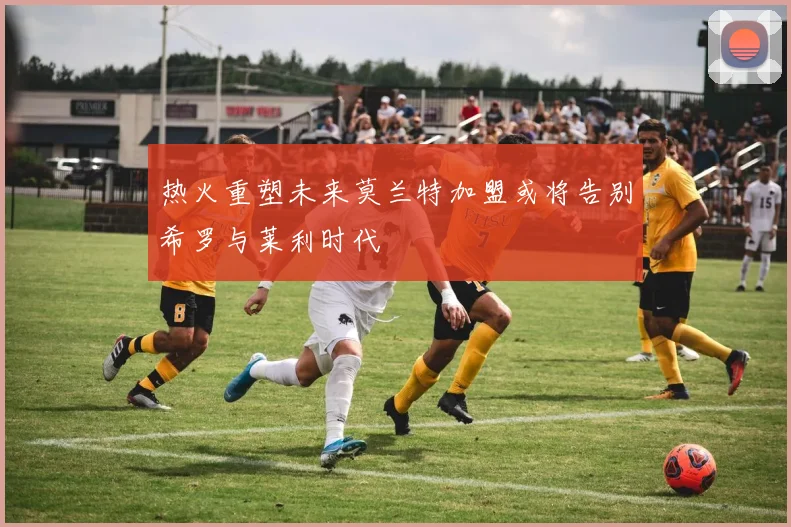 热火重塑未来莫兰特加盟或将告别希罗与莱利时代