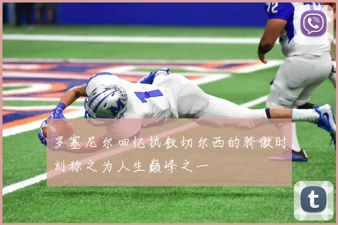 罗塞尼尔回忆执教切尔西的骄傲时刻称之为人生巅峰之一