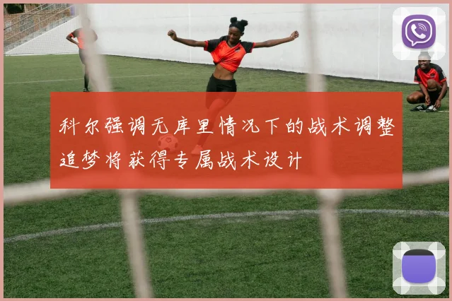 科尔强调无库里情况下的战术调整追梦将获得专属战术设计