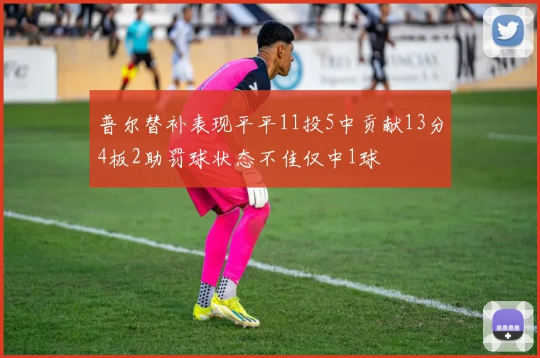 普尔替补表现平平11投5中贡献13分4板2助罚球状态不佳仅中1球