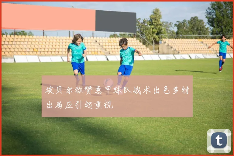 埃贝尔称赞意甲球队战术出色多特出局应引起重视