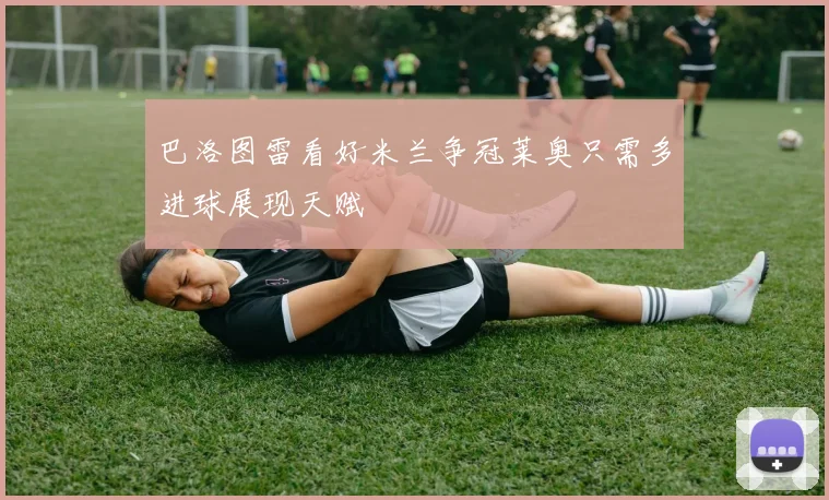 巴洛图雷看好米兰争冠莱奥只需多进球展现天赋