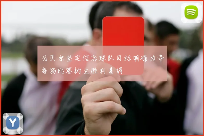 戈贝尔坚定信念球队目标明确力争每场比赛树立胜利基调