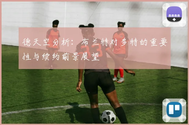 德天空分析：布兰特对多特的重要性与续约前景展望